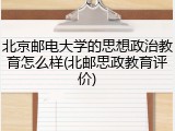 北京邮电大学的思想政治教育怎么样(北邮思政教育评价)