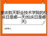 重庆航天职业技术学院的校庆日是哪一天(校庆日是哪天)