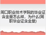 周口职业技术学院的毕业证含金量怎么样，为什么(周职毕业证含金量)