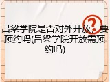 吕梁学院是否对外开放，要预约吗(吕梁学院开放需预约吗)