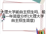大理大学能自主招生吗，最近一年简章分析(大理大学自主招生简章)