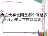 大连大学官网是哪个网址多少(大连大学官网网址)