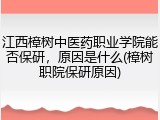 江西樟树中医药职业学院能否保研，原因是什么(樟树职院保研原因)