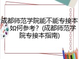 成都师范学院能不能专接本，如何参考？(成都师范学院专接本指南)
