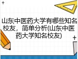 山东中医药大学有哪些知名校友，简单分析(山东中医药大学知名校友)