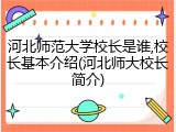 河北师范大学校长是谁,校长基本介绍(河北师大校长简介)