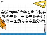 安徽中医药高等专科学校有哪些专业，王牌专业分析(安徽中医药高专专业分析)