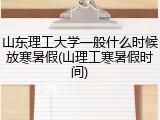 山东理工大学一般什么时候放寒暑假(山理工寒暑假时间)