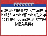 新疆现代职业技术学院有mba吗？emba和mba的入学条件是什么(新疆现代学院MBA条件)