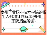 贵州工业职业技术学院的招生人数和计划解读(贵州工职院招生解读)