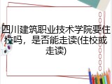 四川建筑职业技术学院要住校吗，是否能走读(住校或走读)