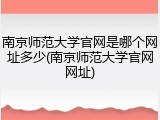 南京师范大学官网是哪个网址多少(南京师范大学官网网址)