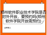 郑州软件职业技术学院是否对外开放，要预约吗(郑州软件学院开放需预约)