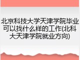 北京科技大学天津学院毕业可以找什么样的工作(北科大天津学院就业方向)