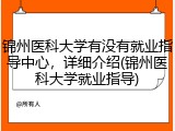 锦州医科大学有没有就业指导中心，详细介绍(锦州医科大学就业指导)