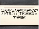 江苏师范大学科文学院是985还是211(江苏师范科文学院级别)