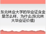 东北林业大学的毕业证含金量怎么样，为什么(东北林大毕业证价值)
