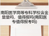 南阳医学高等专科学校含金量量吗，值得报吗(南阳医专值得报考吗)