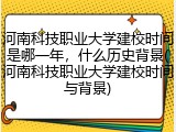 河南科技职业大学建校时间是哪一年，什么历史背景(河南科技职业大学建校时间与背景)