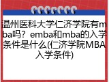 温州医科大学仁济学院有mba吗？emba和mba的入学条件是什么(仁济学院MBA入学条件)