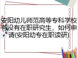 安阳幼儿师范高等专科学校有没有在职研究生，如何申请(安阳幼专在职读研)