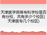 天津医学高等专科学校是否有分校，共有多少个校区(天津医专几个校区)