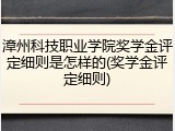 漳州科技职业学院奖学金评定细则是怎样的(奖学金评定细则)