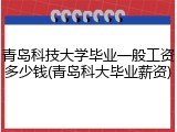 青岛科技大学毕业一般工资多少钱(青岛科大毕业薪资)