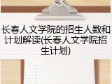 长春人文学院的招生人数和计划解读(长春人文学院招生计划)