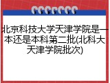 北京科技大学天津学院是一本还是本科第二批(北科大天津学院批次)
