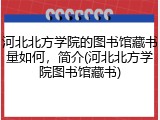 河北北方学院的图书馆藏书量如何，简介(河北北方学院图书馆藏书)
