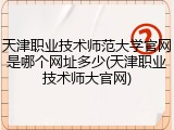 天津职业技术师范大学官网是哪个网址多少(天津职业技术师大官网)