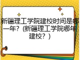新疆理工学院建校时间是哪一年？(新疆理工学院哪年建校？)