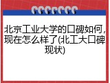 北京工业大学的口碑如何，现在怎么样了(北工大口碑现状)