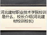 河北建材职业技术学院校训是什么，校长介绍(河北建材校训校长)