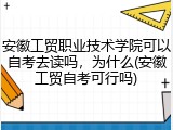 安徽工贸职业技术学院可以自考去读吗，为什么(安徽工贸自考可行吗)