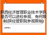陕西经济管理职业技术学院是否可以进校参观，有何限制(陕经管职院参观限制)
