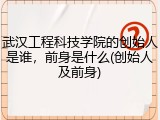 武汉工程科技学院的创始人是谁，前身是什么(创始人及前身)