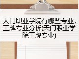 天门职业学院有哪些专业，王牌专业分析(天门职业学院王牌专业)