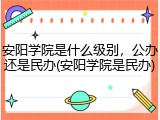 安阳学院是什么级别，公办还是民办(安阳学院是民办)