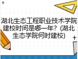 湖北生态工程职业技术学院建校时间是哪一年？(湖北生态学院何时建校)