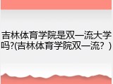 吉林体育学院是双一流大学吗?(吉林体育学院双一流？)