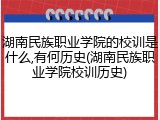 湖南民族职业学院的校训是什么,有何历史(湖南民族职业学院校训历史)