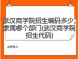 武汉商学院招生编码多少，隶属哪个部门(武汉商学院招生代码)