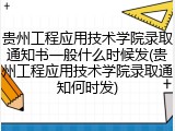 贵州工程应用技术学院录取通知书一般什么时候发(贵州工程应用技术学院录取通知何时发)