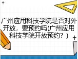 广州应用科技学院是否对外开放，要预约吗(广州应用科技学院开放预约？)