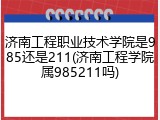 济南工程职业技术学院是985还是211(济南工程学院属985211吗)