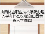 山西林业职业技术学院办理入学有什么攻略没(山西林职入学攻略)