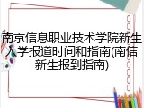 南京信息职业技术学院新生入学报道时间和指南(南信新生报到指南)