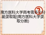 南方医科大学高考需多少分能录取呢(南方医科大学录取分数)